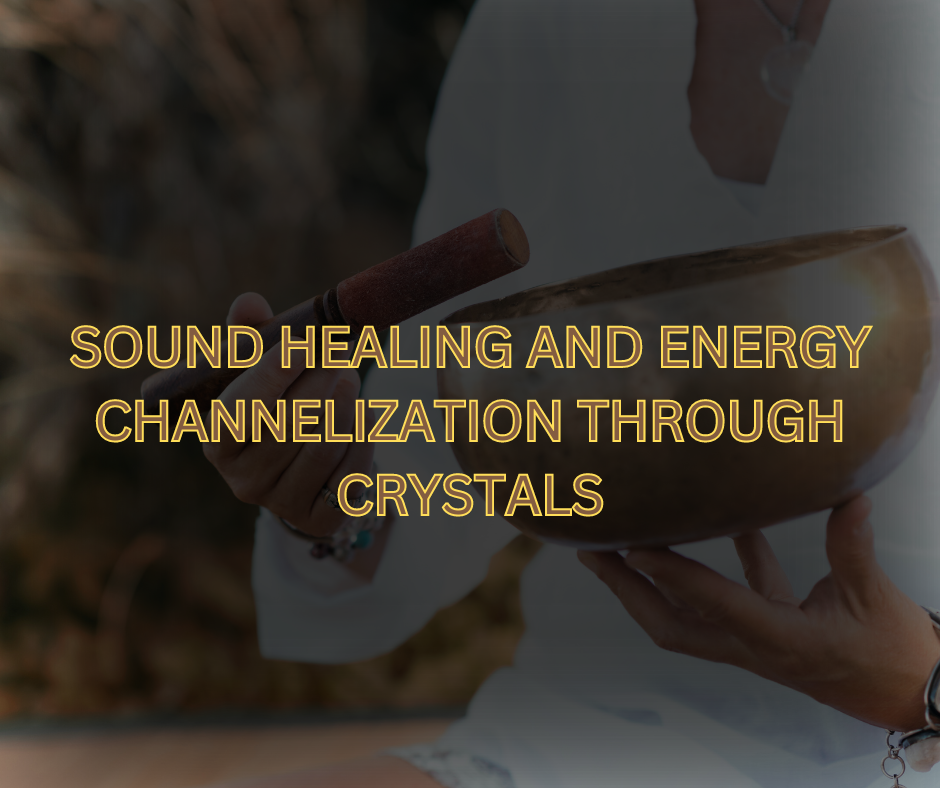 SOUND HEALING AND ENERGY CHANNELIZATION THROUGH CRYSTALS