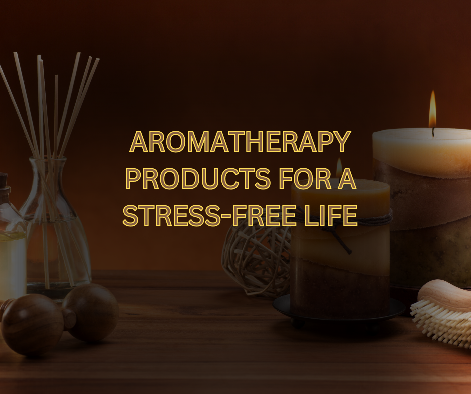 AROMATHERAPY PRODUCTS FOR A STRESS-FREE LIFE